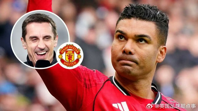 加里·内维尔：曼联1.4亿投资卡塞米罗成败关键
